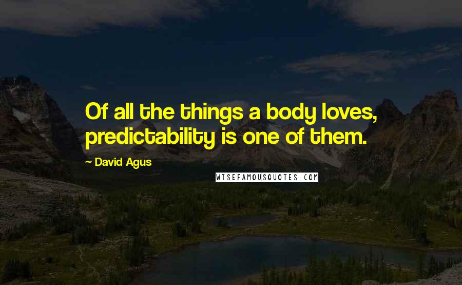 David Agus Quotes: Of all the things a body loves, predictability is one of them.