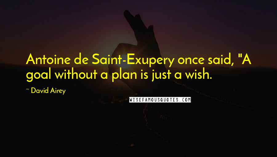 David Airey Quotes: Antoine de Saint-Exupery once said, "A goal without a plan is just a wish.