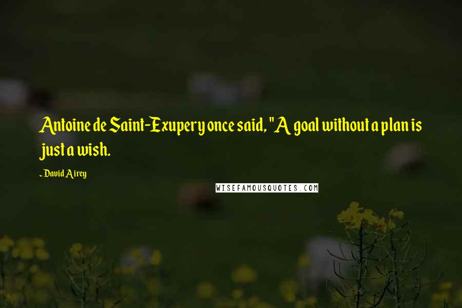 David Airey Quotes: Antoine de Saint-Exupery once said, "A goal without a plan is just a wish.