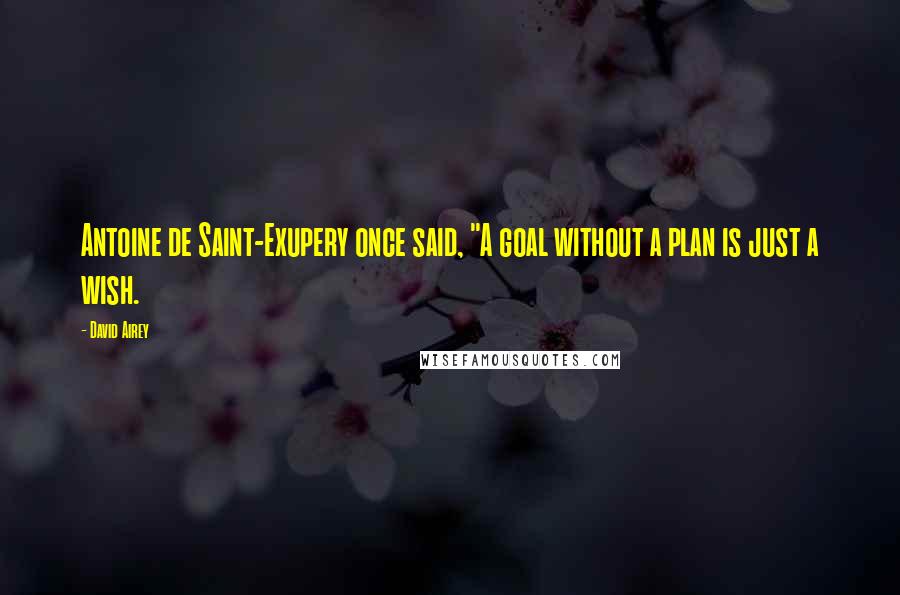 David Airey Quotes: Antoine de Saint-Exupery once said, "A goal without a plan is just a wish.