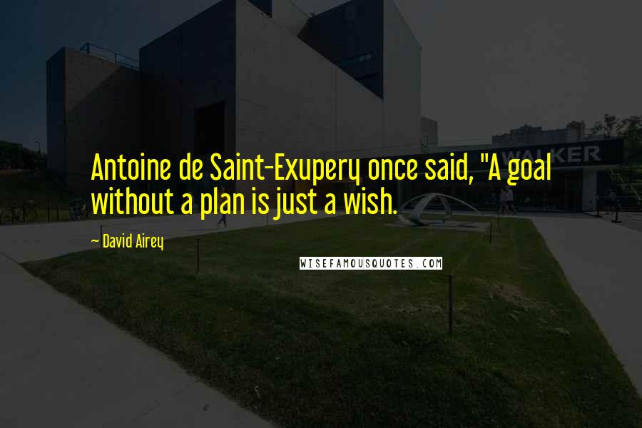 David Airey Quotes: Antoine de Saint-Exupery once said, "A goal without a plan is just a wish.