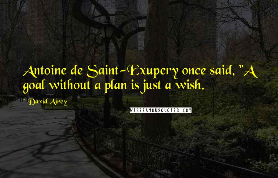 David Airey Quotes: Antoine de Saint-Exupery once said, "A goal without a plan is just a wish.