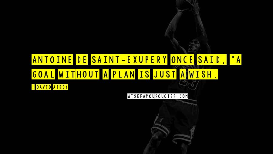 David Airey Quotes: Antoine de Saint-Exupery once said, "A goal without a plan is just a wish.