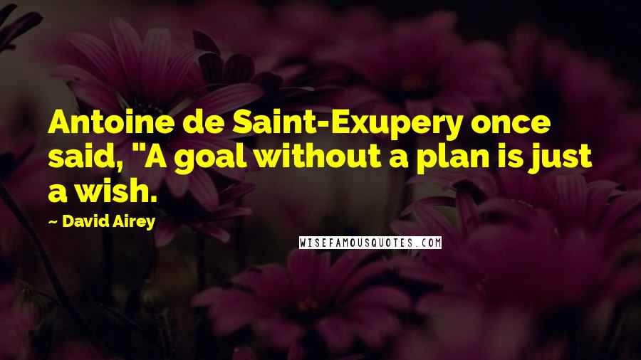 David Airey Quotes: Antoine de Saint-Exupery once said, "A goal without a plan is just a wish.