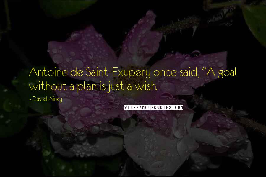 David Airey Quotes: Antoine de Saint-Exupery once said, "A goal without a plan is just a wish.