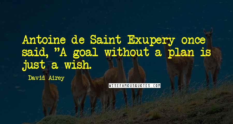 David Airey Quotes: Antoine de Saint-Exupery once said, "A goal without a plan is just a wish.