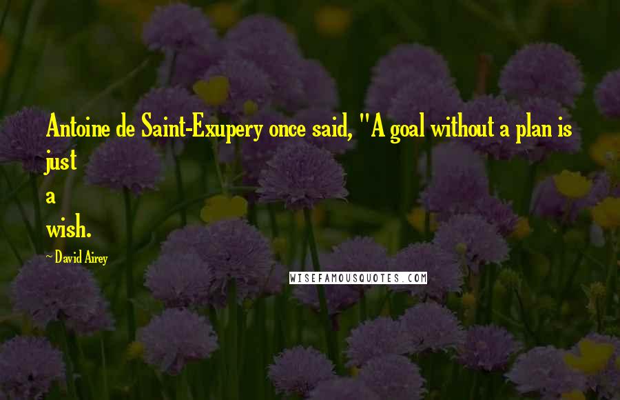 David Airey Quotes: Antoine de Saint-Exupery once said, "A goal without a plan is just a wish.