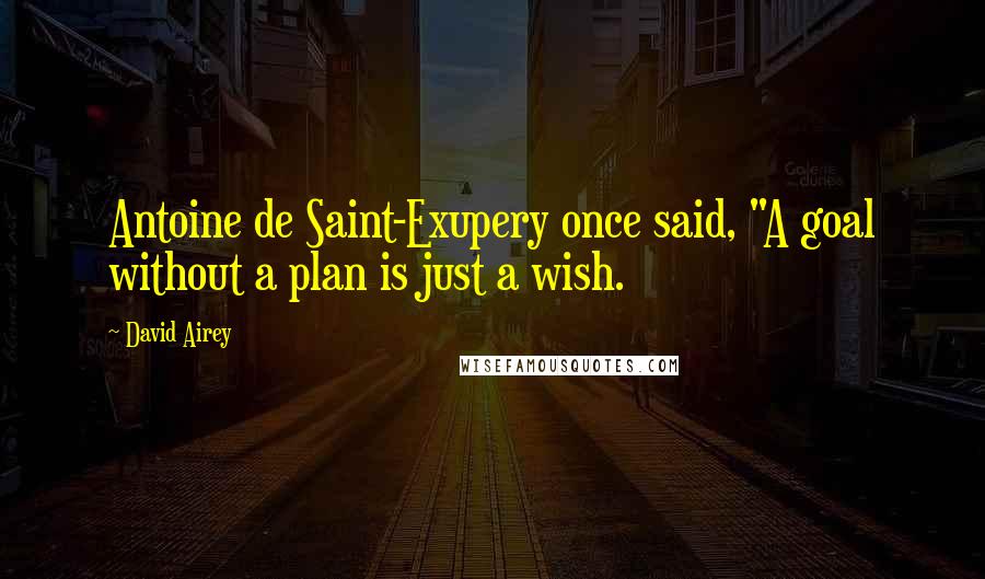 David Airey Quotes: Antoine de Saint-Exupery once said, "A goal without a plan is just a wish.