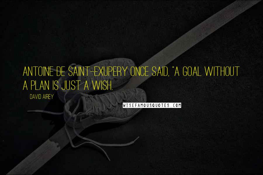 David Airey Quotes: Antoine de Saint-Exupery once said, "A goal without a plan is just a wish.