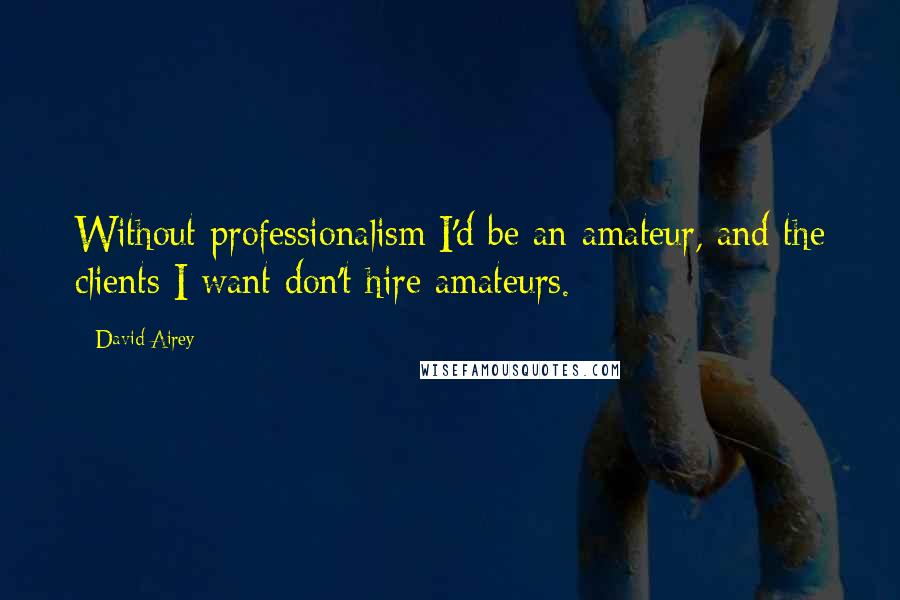 David Airey Quotes: Without professionalism I'd be an amateur, and the clients I want don't hire amateurs.