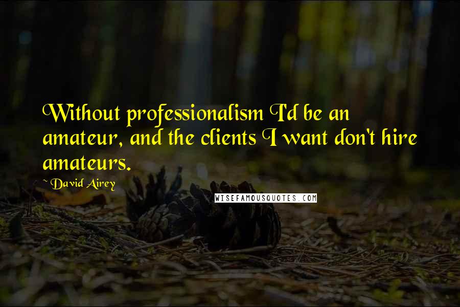 David Airey Quotes: Without professionalism I'd be an amateur, and the clients I want don't hire amateurs.