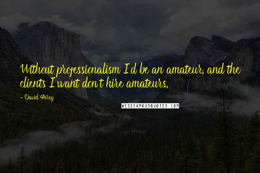 David Airey Quotes: Without professionalism I'd be an amateur, and the clients I want don't hire amateurs.