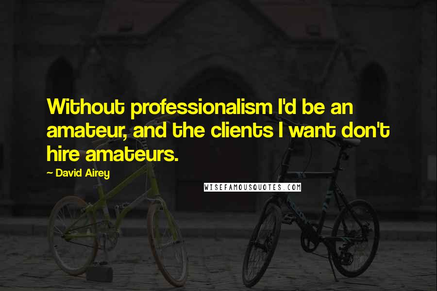 David Airey Quotes: Without professionalism I'd be an amateur, and the clients I want don't hire amateurs.