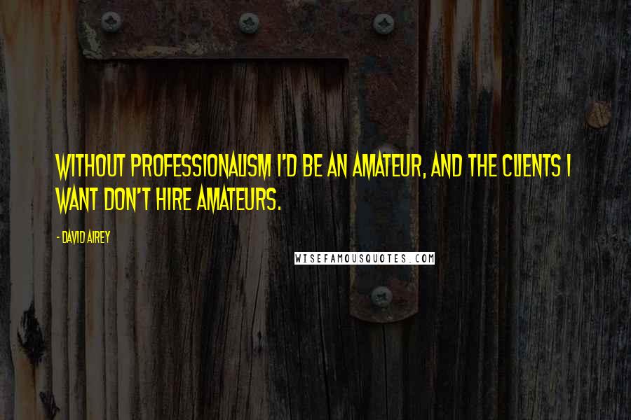 David Airey Quotes: Without professionalism I'd be an amateur, and the clients I want don't hire amateurs.