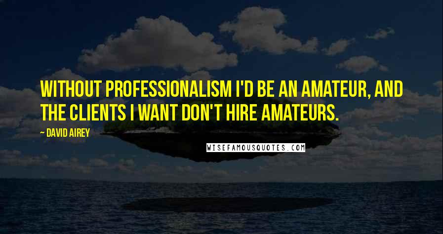 David Airey Quotes: Without professionalism I'd be an amateur, and the clients I want don't hire amateurs.