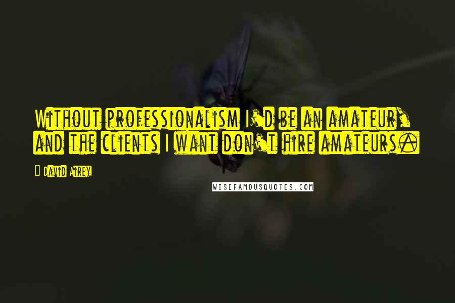 David Airey Quotes: Without professionalism I'd be an amateur, and the clients I want don't hire amateurs.