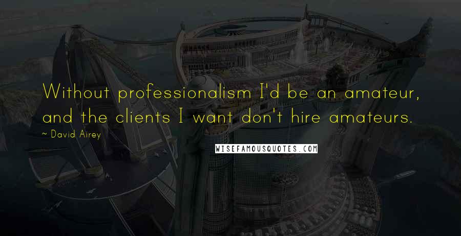 David Airey Quotes: Without professionalism I'd be an amateur, and the clients I want don't hire amateurs.