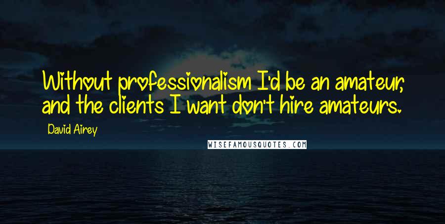 David Airey Quotes: Without professionalism I'd be an amateur, and the clients I want don't hire amateurs.