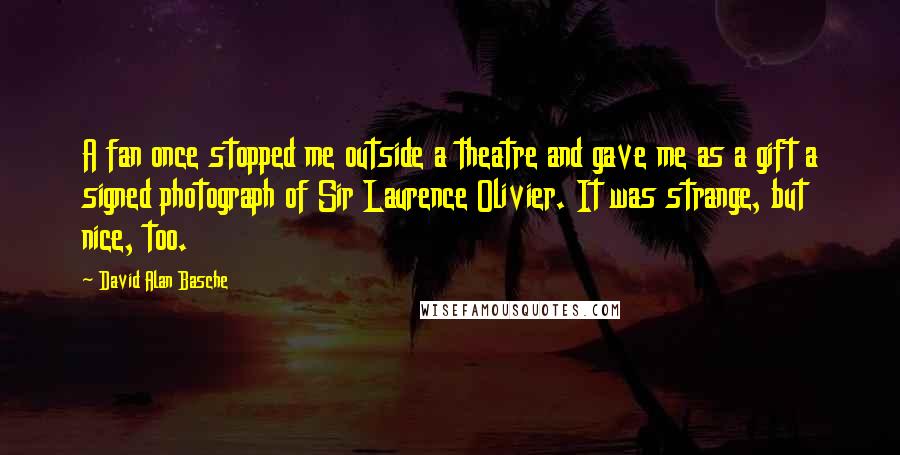 David Alan Basche Quotes: A fan once stopped me outside a theatre and gave me as a gift a signed photograph of Sir Laurence Olivier. It was strange, but nice, too.