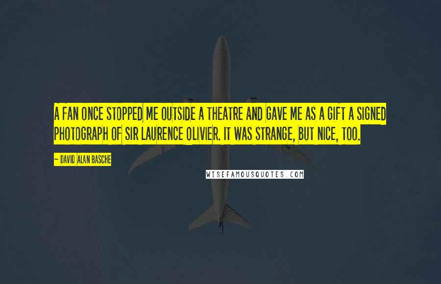 David Alan Basche Quotes: A fan once stopped me outside a theatre and gave me as a gift a signed photograph of Sir Laurence Olivier. It was strange, but nice, too.