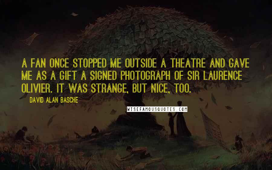 David Alan Basche Quotes: A fan once stopped me outside a theatre and gave me as a gift a signed photograph of Sir Laurence Olivier. It was strange, but nice, too.