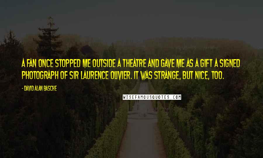 David Alan Basche Quotes: A fan once stopped me outside a theatre and gave me as a gift a signed photograph of Sir Laurence Olivier. It was strange, but nice, too.