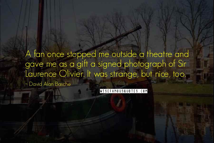 David Alan Basche Quotes: A fan once stopped me outside a theatre and gave me as a gift a signed photograph of Sir Laurence Olivier. It was strange, but nice, too.