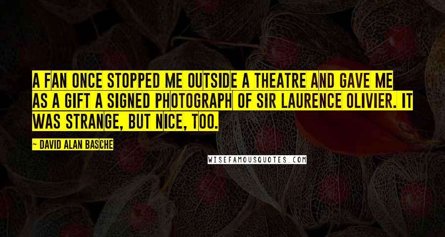 David Alan Basche Quotes: A fan once stopped me outside a theatre and gave me as a gift a signed photograph of Sir Laurence Olivier. It was strange, but nice, too.