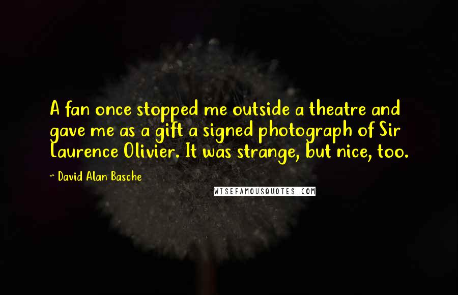 David Alan Basche Quotes: A fan once stopped me outside a theatre and gave me as a gift a signed photograph of Sir Laurence Olivier. It was strange, but nice, too.