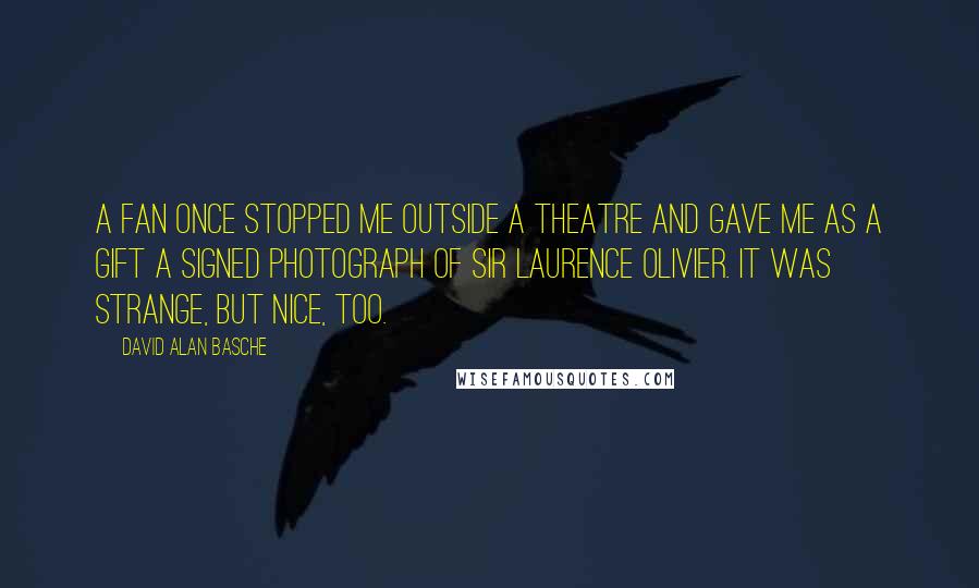 David Alan Basche Quotes: A fan once stopped me outside a theatre and gave me as a gift a signed photograph of Sir Laurence Olivier. It was strange, but nice, too.