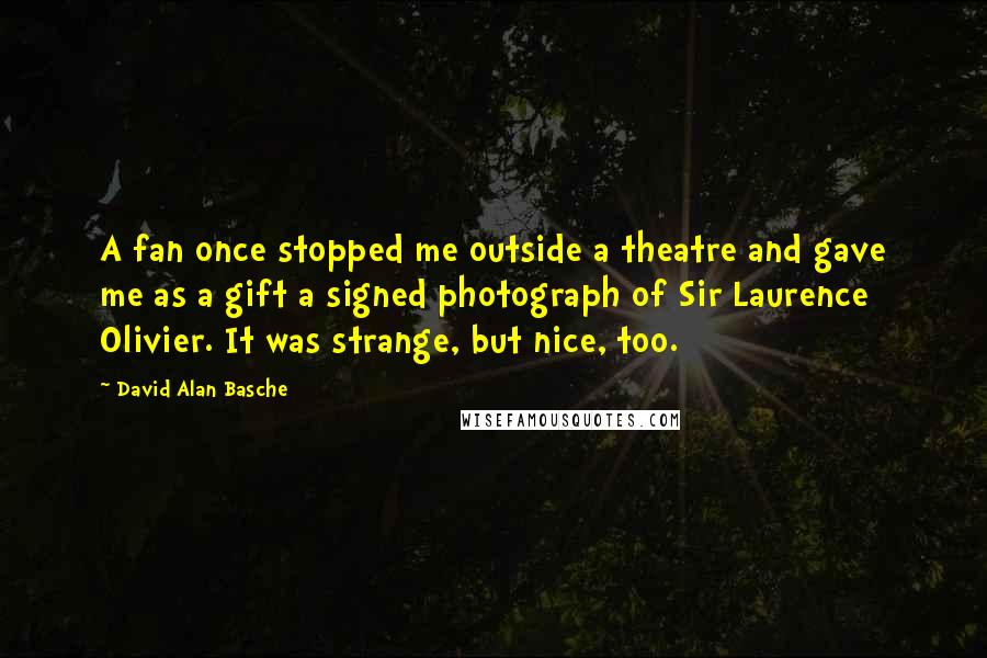 David Alan Basche Quotes: A fan once stopped me outside a theatre and gave me as a gift a signed photograph of Sir Laurence Olivier. It was strange, but nice, too.