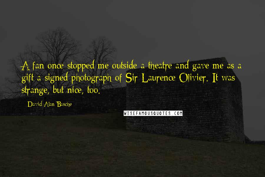 David Alan Basche Quotes: A fan once stopped me outside a theatre and gave me as a gift a signed photograph of Sir Laurence Olivier. It was strange, but nice, too.