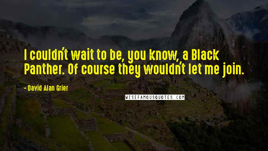 David Alan Grier Quotes: I couldn't wait to be, you know, a Black Panther. Of course they wouldn't let me join.