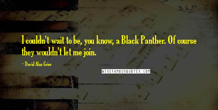 David Alan Grier Quotes: I couldn't wait to be, you know, a Black Panther. Of course they wouldn't let me join.