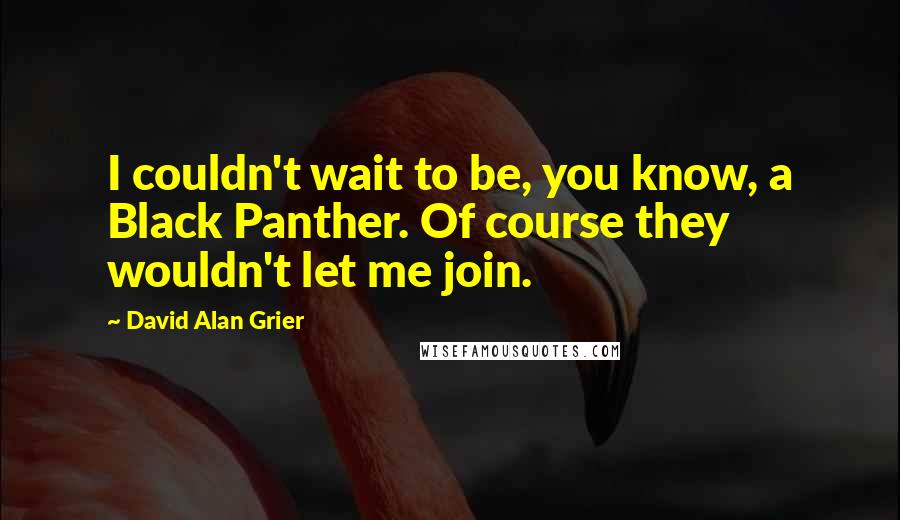 David Alan Grier Quotes: I couldn't wait to be, you know, a Black Panther. Of course they wouldn't let me join.