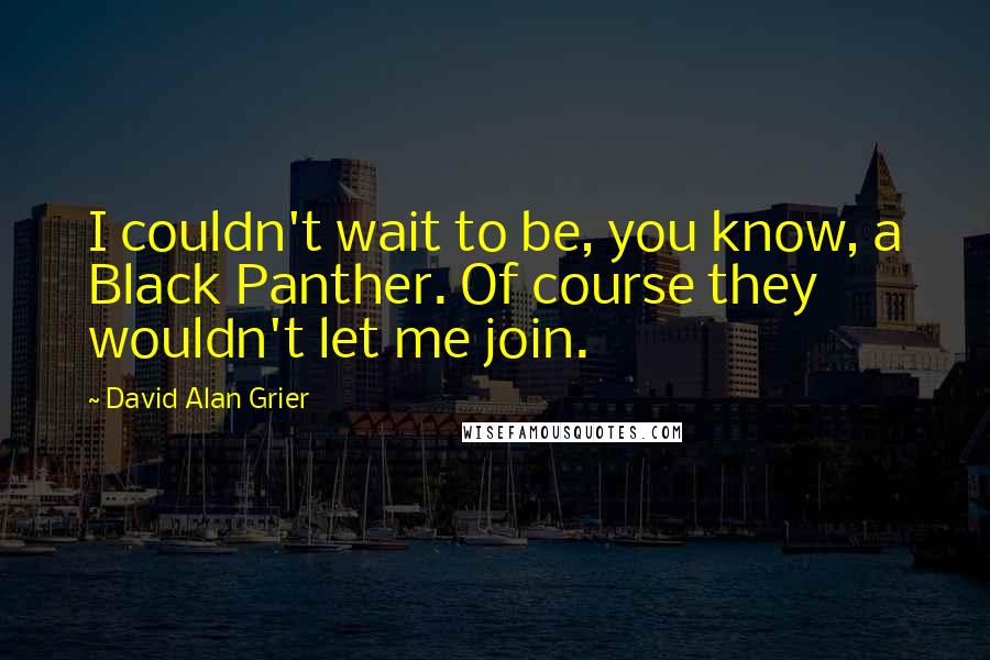 David Alan Grier Quotes: I couldn't wait to be, you know, a Black Panther. Of course they wouldn't let me join.