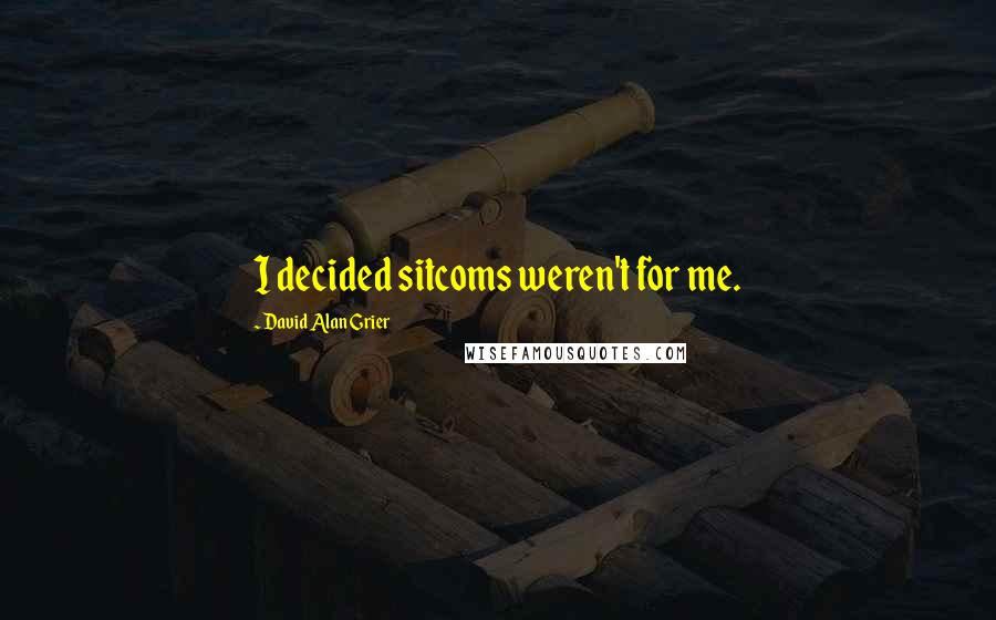 David Alan Grier Quotes: I decided sitcoms weren't for me.