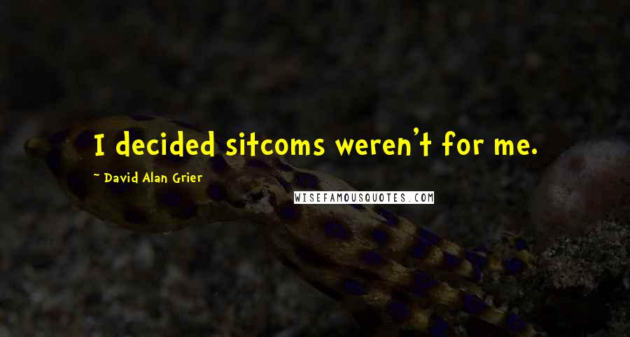 David Alan Grier Quotes: I decided sitcoms weren't for me.