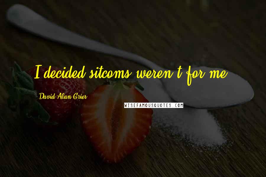 David Alan Grier Quotes: I decided sitcoms weren't for me.