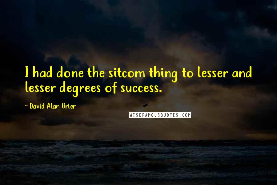 David Alan Grier Quotes: I had done the sitcom thing to lesser and lesser degrees of success.