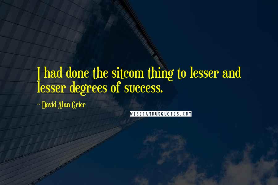 David Alan Grier Quotes: I had done the sitcom thing to lesser and lesser degrees of success.