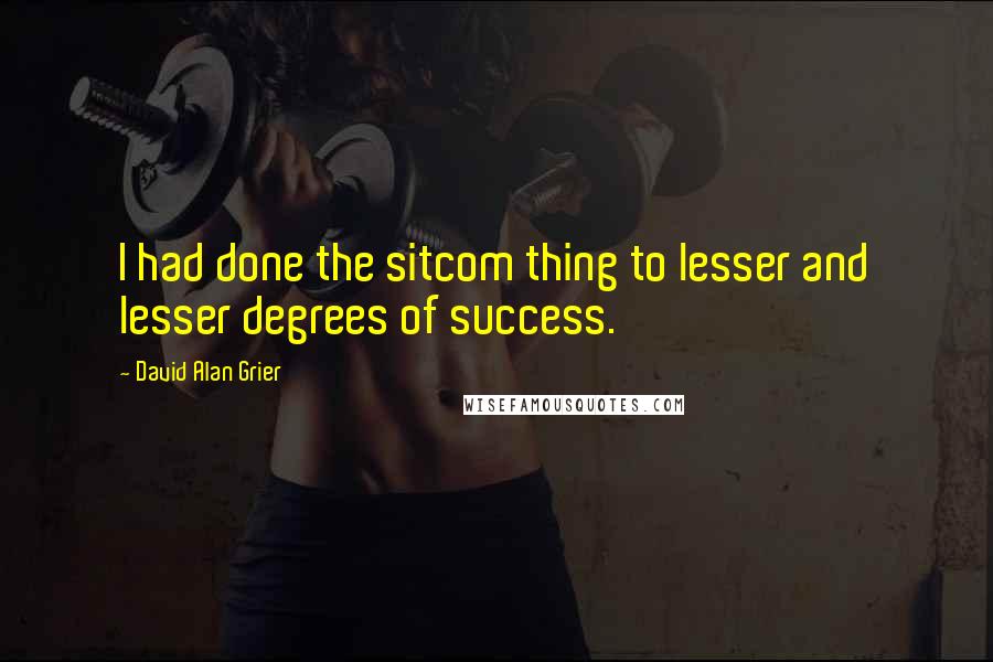 David Alan Grier Quotes: I had done the sitcom thing to lesser and lesser degrees of success.