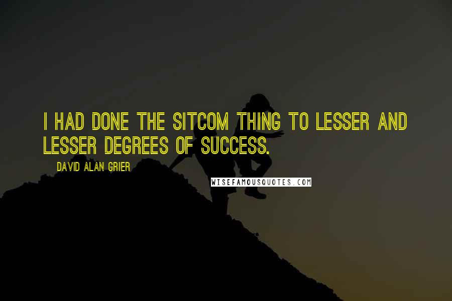 David Alan Grier Quotes: I had done the sitcom thing to lesser and lesser degrees of success.