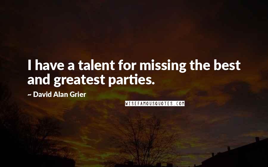 David Alan Grier Quotes: I have a talent for missing the best and greatest parties.