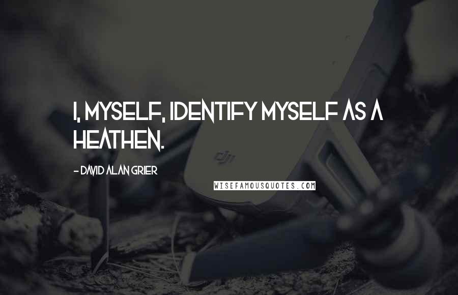 David Alan Grier Quotes: I, myself, identify myself as a heathen.