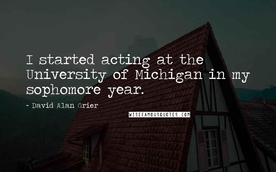 David Alan Grier Quotes: I started acting at the University of Michigan in my sophomore year.