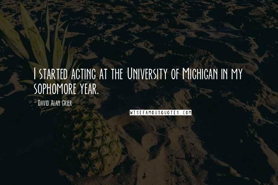 David Alan Grier Quotes: I started acting at the University of Michigan in my sophomore year.