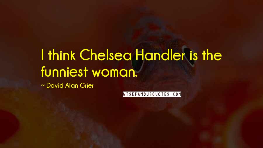 David Alan Grier Quotes: I think Chelsea Handler is the funniest woman.