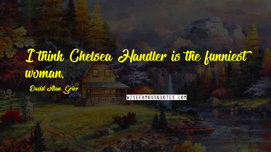 David Alan Grier Quotes: I think Chelsea Handler is the funniest woman.