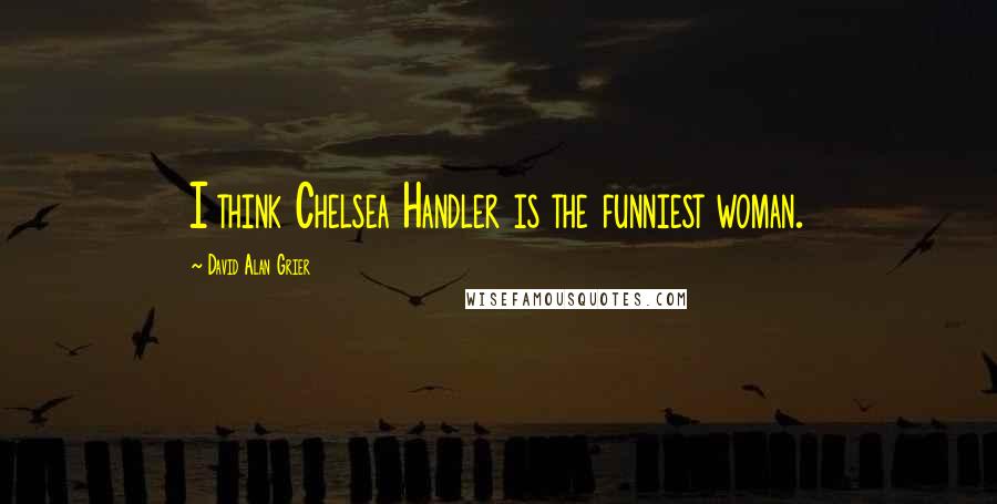 David Alan Grier Quotes: I think Chelsea Handler is the funniest woman.